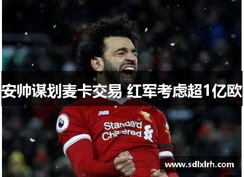 安帅谋划麦卡交易 红军考虑超1亿欧