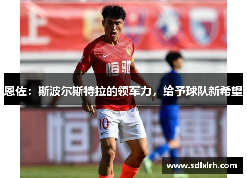 恩佐：斯波尔斯特拉的领军力，给予球队新希望