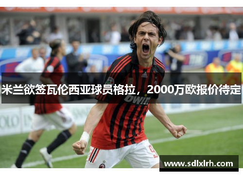 米兰欲签瓦伦西亚球员格拉，2000万欧报价待定