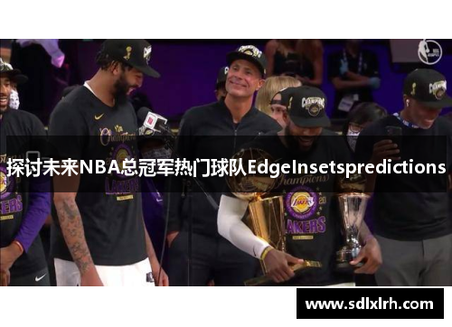 探讨未来NBA总冠军热门球队EdgeInsetspredictions